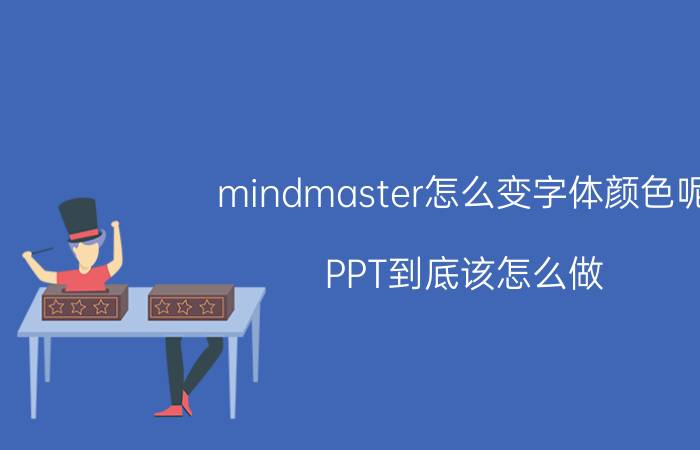 mindmaster怎么变字体颜色呢 PPT到底该怎么做？